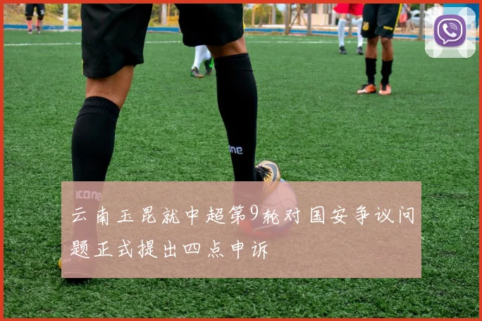 云南玉昆就中超第9轮对国安争议问题正式提出四点申诉