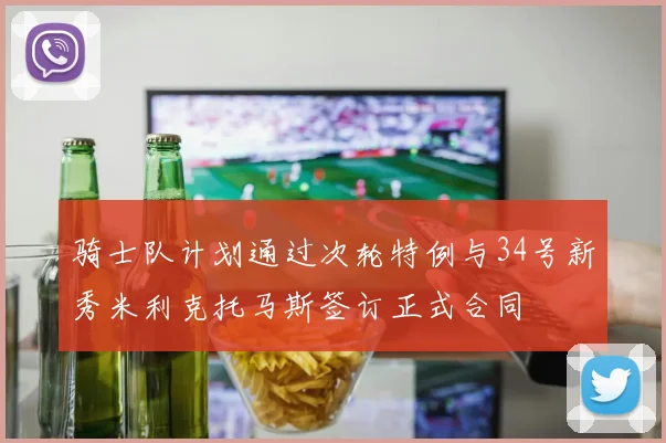 骑士队计划通过次轮特例与34号新秀米利克托马斯签订正式合同
