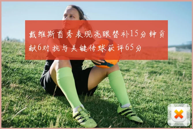 戴维斯首秀表现亮眼替补15分钟贡献6对抗与关键传球获评65分