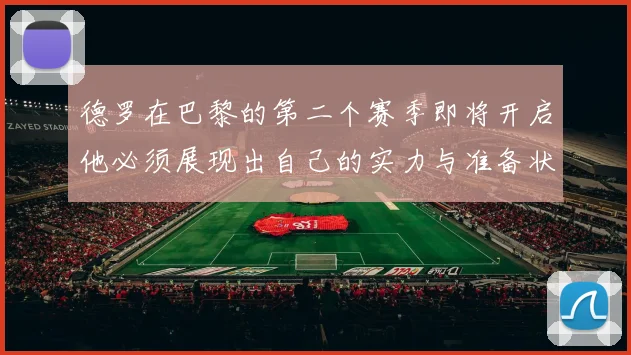 德罗在巴黎的第二个赛季即将开启他必须展现出自己的实力与准备状态