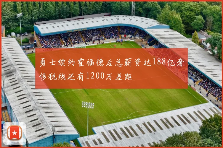 勇士续约霍福德后总薪资达188亿奢侈税线还有1200万差距