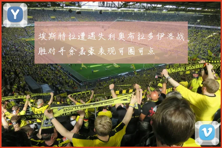 埃斯特拉遭遇失利奥布拉多伊洛战胜对手余嘉豪表现可圈可点