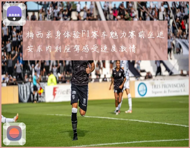 梅西亲身体验F1赛车魅力赛前坐进安东内利座驾感受速度激情