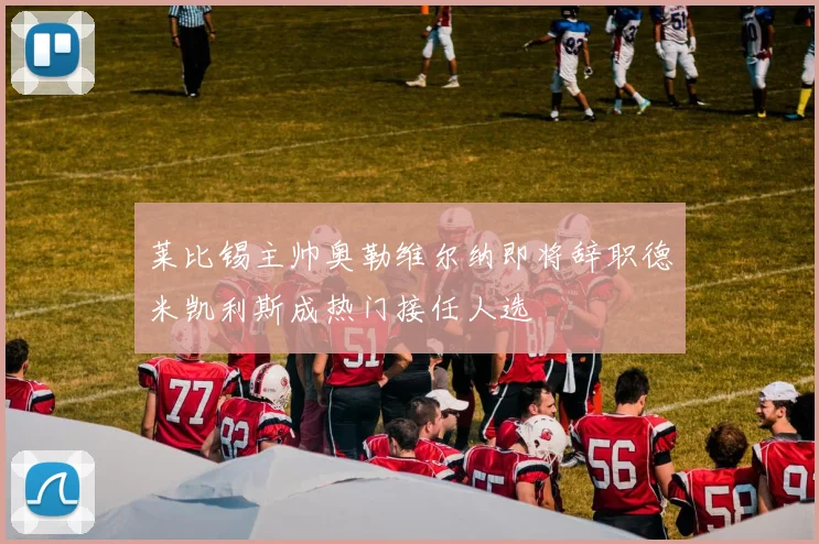 莱比锡主帅奥勒维尔纳即将辞职德米凯利斯成热门接任人选