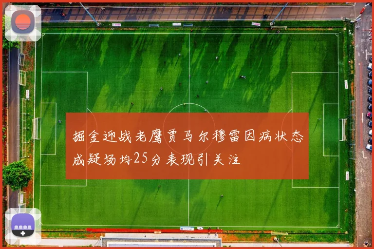 掘金迎战老鹰贾马尔穆雷因病状态成疑场均25分表现引关注