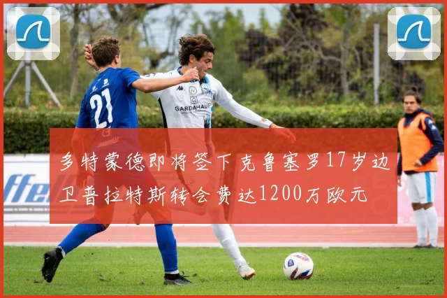 多特蒙德即将签下克鲁塞罗17岁边卫普拉特斯转会费达1200万欧元