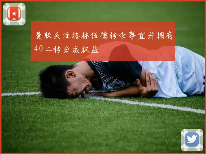 曼联关注格林伍德转会事宜并拥有40二转分成权益