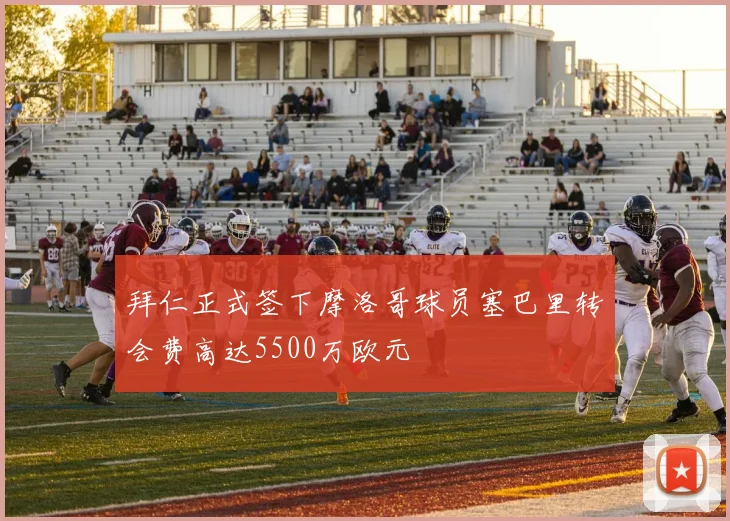 拜仁正式签下摩洛哥球员塞巴里转会费高达5500万欧元
